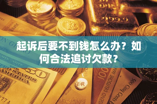 北京起诉后要不到钱怎么办？如何合法追讨欠款？