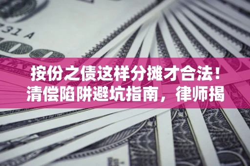 北京按份之债这样分摊才合法！清偿陷阱避坑指南，律师揭秘关键条款