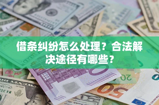 北京借条纠纷怎么处理？合法解决途径有哪些？