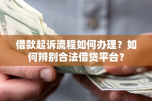 北京借款起诉流程如何办理？如何辨别合法借贷平台？