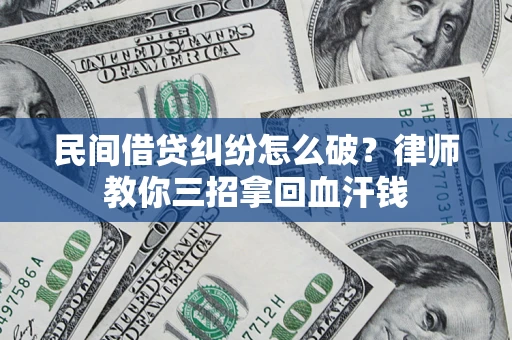 北京民间借贷纠纷怎么破？律师教你三招拿回血汗钱