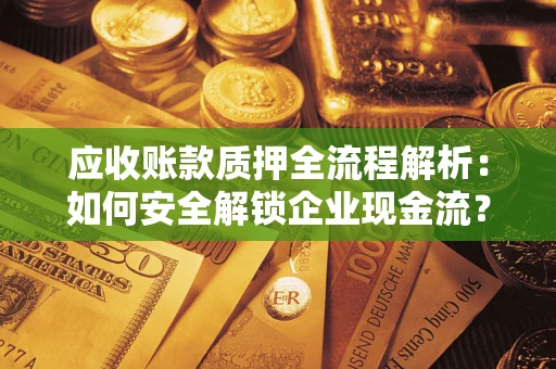 北京应收账款质押全流程解析：如何安全解锁企业现金流？
