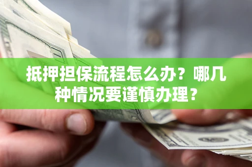 北京抵押担保流程怎么办？哪几种情况要谨慎办理？