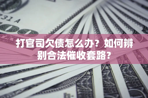 北京打官司欠债怎么办？如何辨别合法催收套路？
