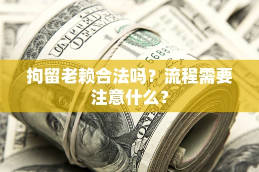 北京拘留老赖合法吗？流程需要注意什么？