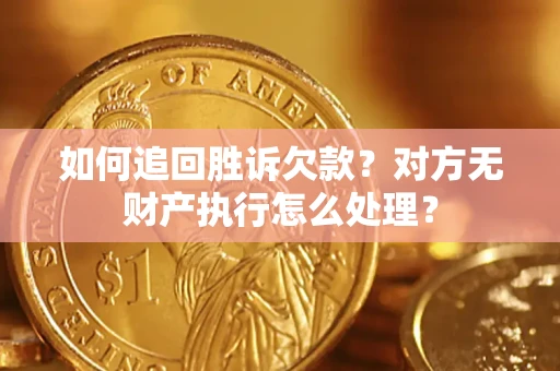 北京如何追回胜诉欠款？对方无财产执行怎么处理？