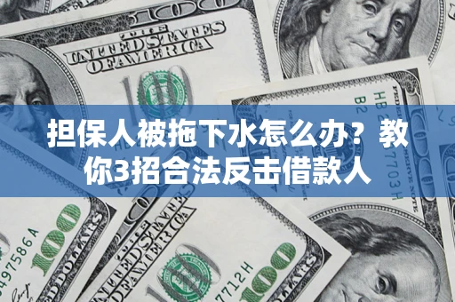 北京担保人被拖下水怎么办？教你3招合法反击借款人