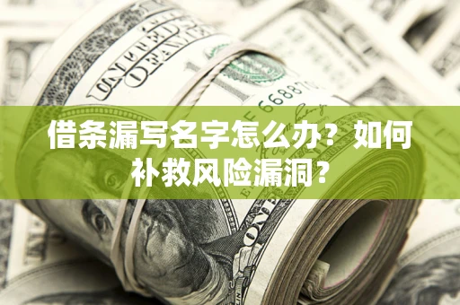 北京借条漏写名字怎么办？如何补救风险漏洞？