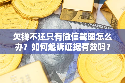 北京欠钱不还只有微信截图怎么办？如何起诉证据有效吗？