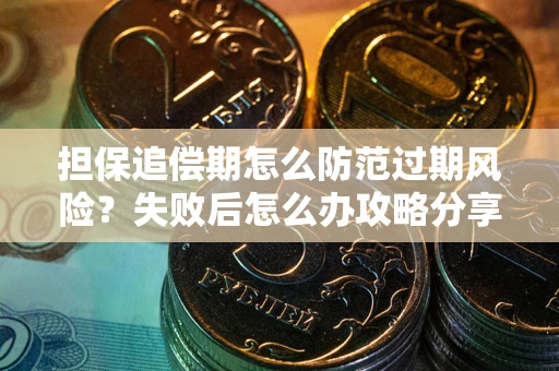 北京担保追偿期怎么防范过期风险？失败后怎么办攻略分享