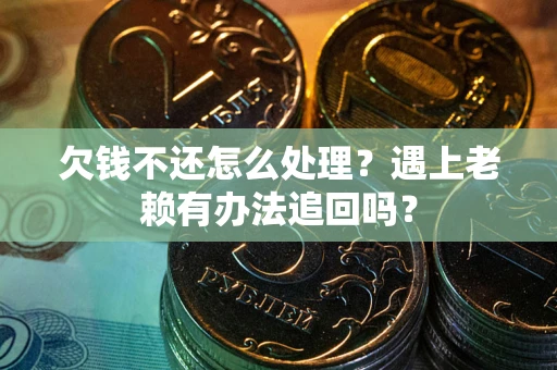 北京欠钱不还怎么处理？遇上老赖有办法追回吗？