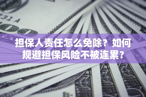 北京担保人责任怎么免除？如何规避担保风险不被连累？