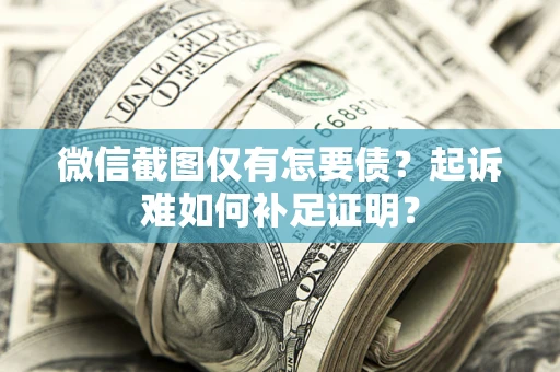 北京微信截图仅有怎要债？起诉难如何补足证明？