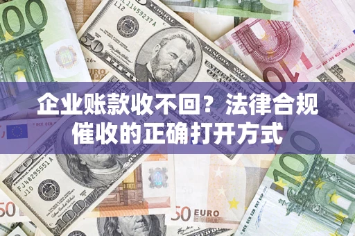 北京企业账款收不回？法律合规催收的正确打开方式