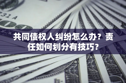 北京共同债权人纠纷怎么办？责任如何划分有技巧？