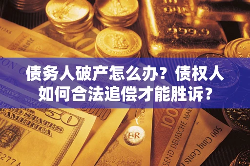 北京债务人破产怎么办？债权人如何合法追偿才能胜诉？