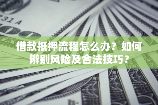 北京借款抵押流程怎么办？如何辨别风险及合法技巧？