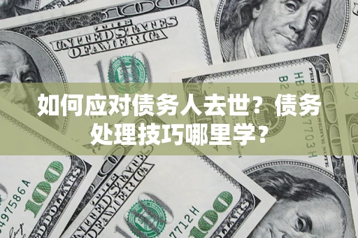北京如何应对债务人去世？债务处理技巧哪里学？