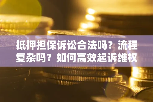 北京抵押担保诉讼合法吗？流程复杂吗？如何高效起诉维权？