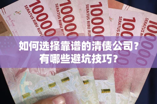 北京如何选择靠谱的清债公司？有哪些避坑技巧？