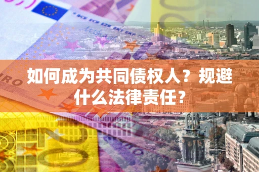 北京如何成为共同债权人？规避什么法律责任？