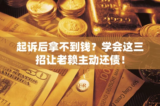 北京起诉后拿不到钱？学会这三招让老赖主动还债！