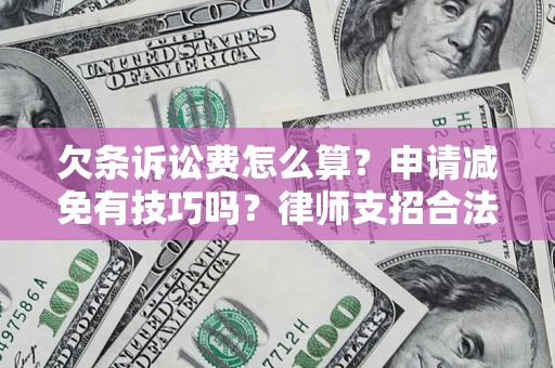 北京欠条诉讼费怎么算？申请减免有技巧吗？律师支招合法省钱