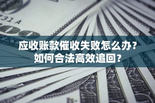 北京应收账款催收失败怎么办？如何合法高效追回？