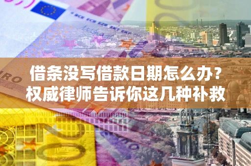 北京借条没写借款日期怎么办？权威律师告诉你这几种补救方法！
