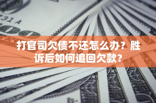 北京打官司欠债不还怎么办？胜诉后如何追回欠款？