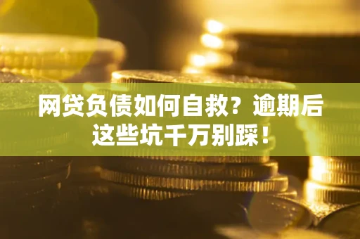 北京网贷负债如何自救？逾期后这些坑千万别踩！