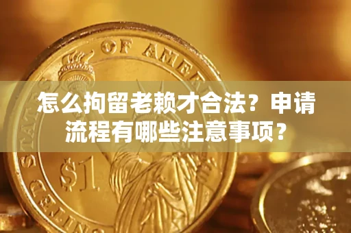 北京怎么拘留老赖才合法？申请流程有哪些注意事项？