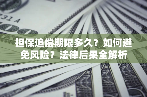 北京担保追偿期限多久？如何避免风险？法律后果全解析