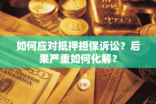 北京如何应对抵押担保诉讼？后果严重如何化解？
