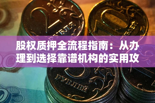 北京股权质押全流程指南：从办理到选择靠谱机构的实用攻略