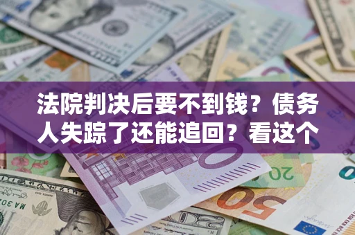 北京法院判决后要不到钱？债务人失踪了还能追回？看这个方法！