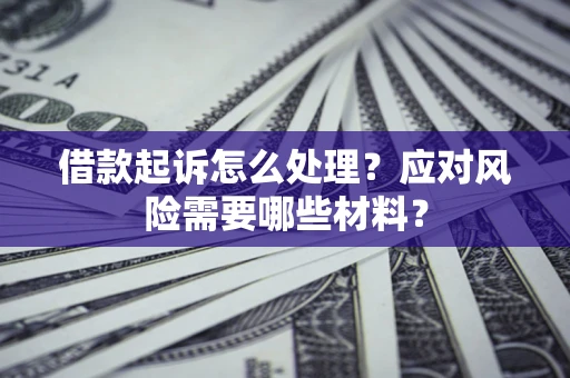 北京借款起诉怎么处理？应对风险需要哪些材料？