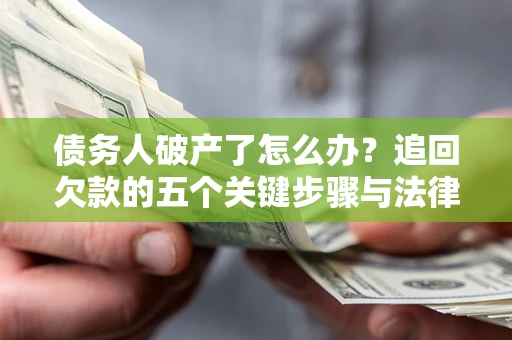 北京债务人破产了怎么办？追回欠款的五个关键步骤与法律策略