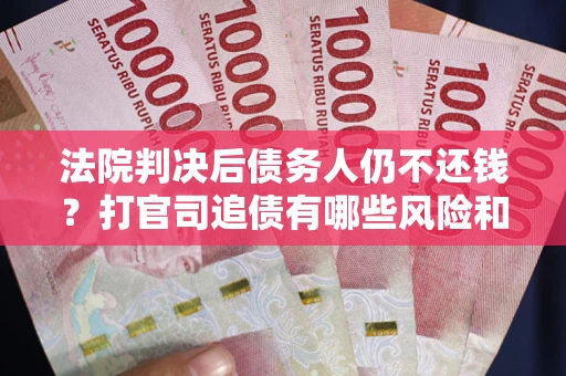 北京法院判决后债务人仍不还钱？打官司追债有哪些风险和技巧？