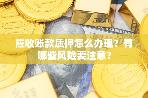 北京应收账款质押怎么办理？有哪些风险要注意？