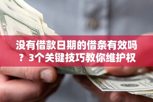 北京没有借款日期的借条有效吗？3个关键技巧教你维护权益