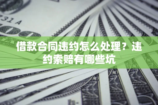 北京借款合同违约怎么处理？违约索赔有哪些坑