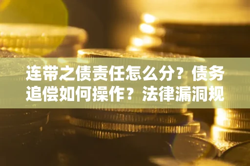 北京连带之债责任怎么分？债务追偿如何操作？法律漏洞规避指南