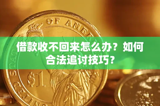 北京借款收不回来怎么办？如何合法追讨技巧？