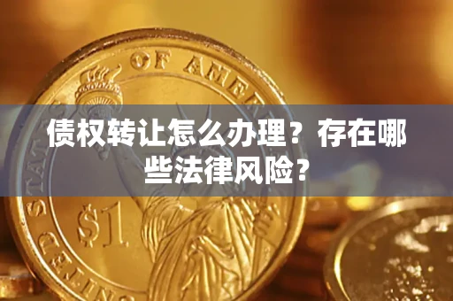 北京债权转让怎么办理？存在哪些法律风险？