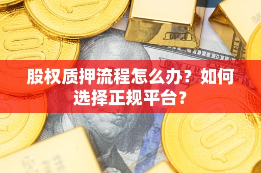 北京股权质押流程怎么办？如何选择正规平台？