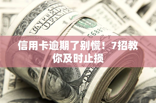 北京信用卡逾期了别慌！7招教你及时止损