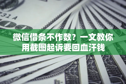 北京微信借条不作数？一文教你用截图起诉要回血汗钱