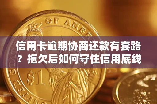 北京信用卡逾期协商还款有套路？拖欠后如何守住信用底线？