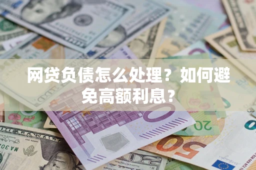 北京网贷负债怎么处理？如何避免高额利息？